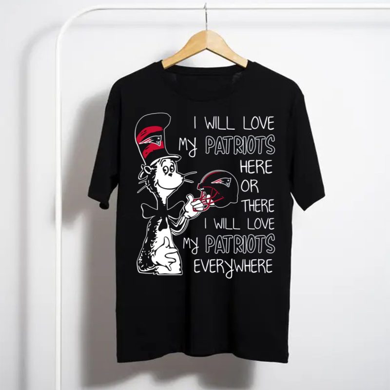 I Will Love My Patriots Here Or There I Will Love My Patriots Everywhere T Shirt T Shirt 1