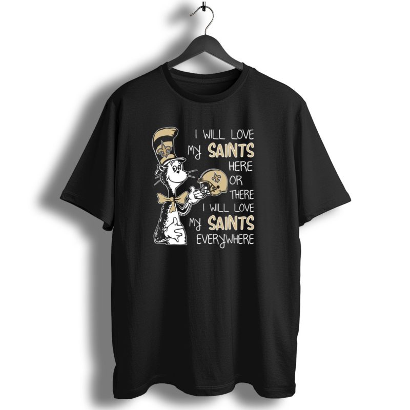 I Will Love My Saints Here Or There I Will Love My Saints Everywhere Dr Seuss New Orleans Saints T Shirt 1 T Shirt 1