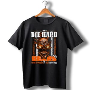 I'm A Die Hard Chicago Bears Fan Your Approval Is Not Required T Shirt