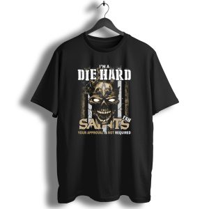I'm A Die Hard Fan Saints Your Approval Is Not Required T Shirt