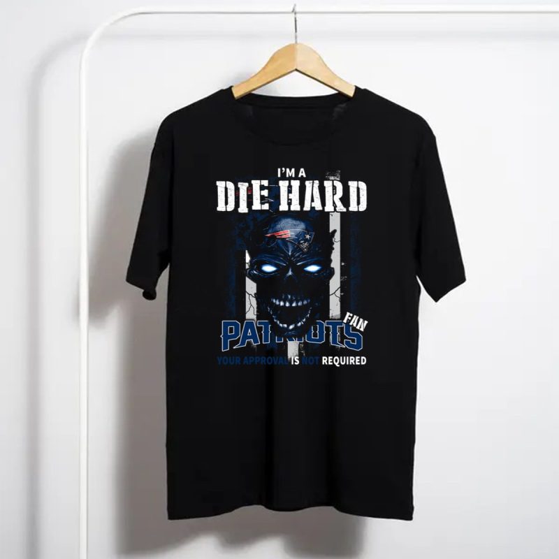 Im A Die Hard New England Patriots Fan Your Approval Is Not Required T Shirt T Shirt 1