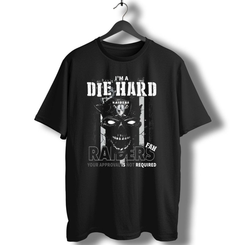 Im A Die Hard Raiders Fan Your Approval Is Not Required T Shirt 1 T Shirt 1
