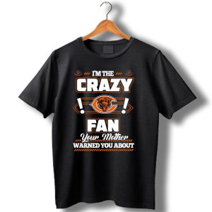 I'm The Crazy Chicago Bears Fan Your Mother Warned You About T Shirt