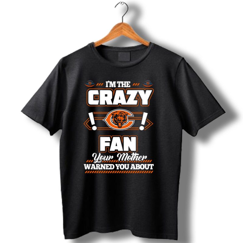 Im The Crazy Chicago Bears Fan Your Mother Warned You About T Shirt 1 T Shirt 1