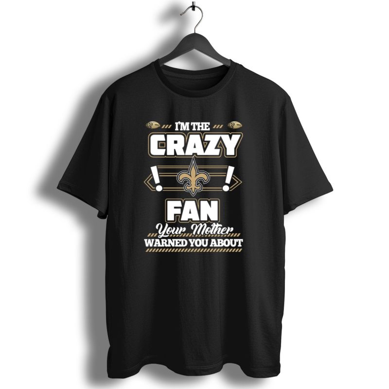 Im The Crazy Fan Your Mother Warned You About New Orleans Saints T Shirt 1 T Shirt 1