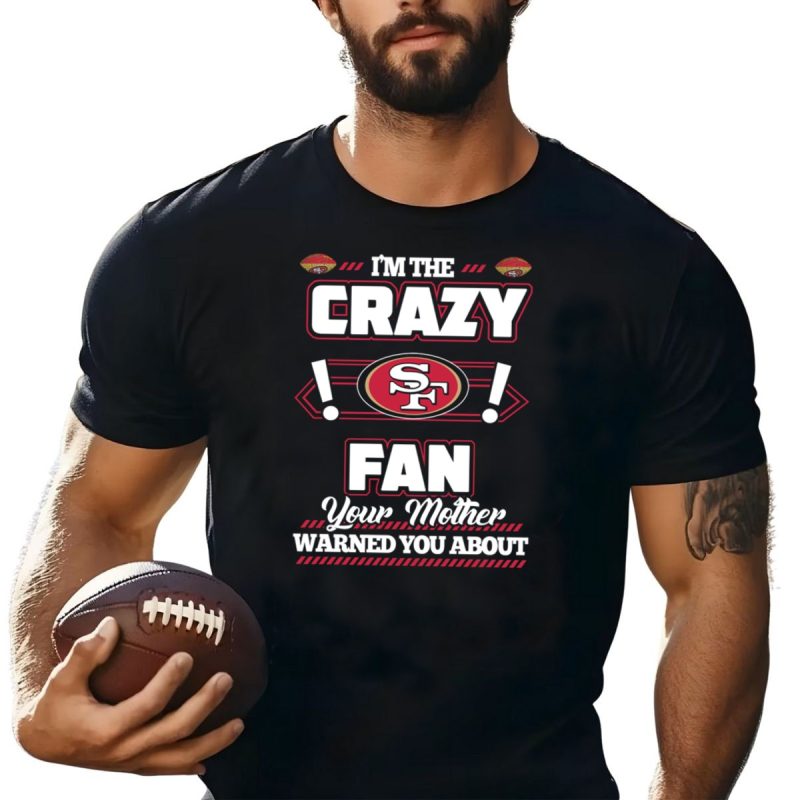 Im The Crazy Fan Your Mother Warned You About Sf 49Ers T Shirt T Shirt 1