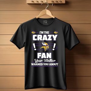I'm The Crazy Minnesota Vikings Fan Your Mother Warned You About T Shirt