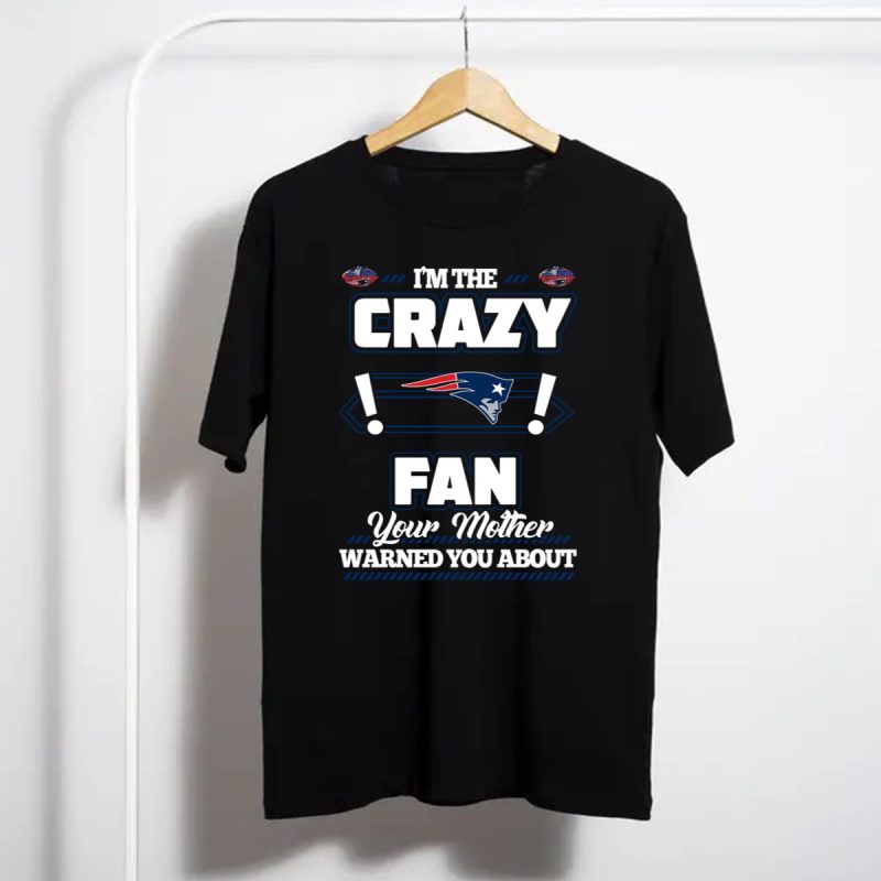 Im The Crazy New England Patriots Fan Your Mother Warned You About T Shirt T Shirt 1