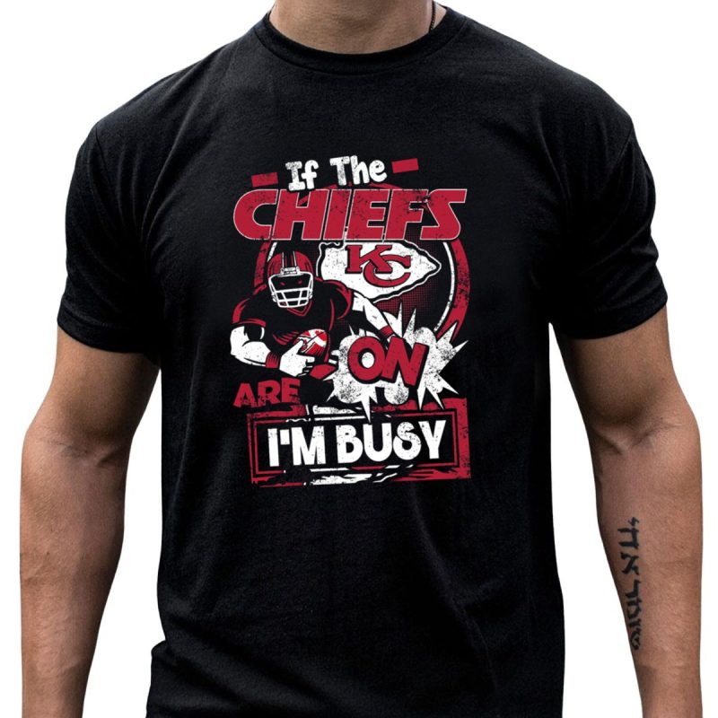 If The Chiefs Are On Im Busy Kansas City Chiefs T Shirt T Shirt 1 1