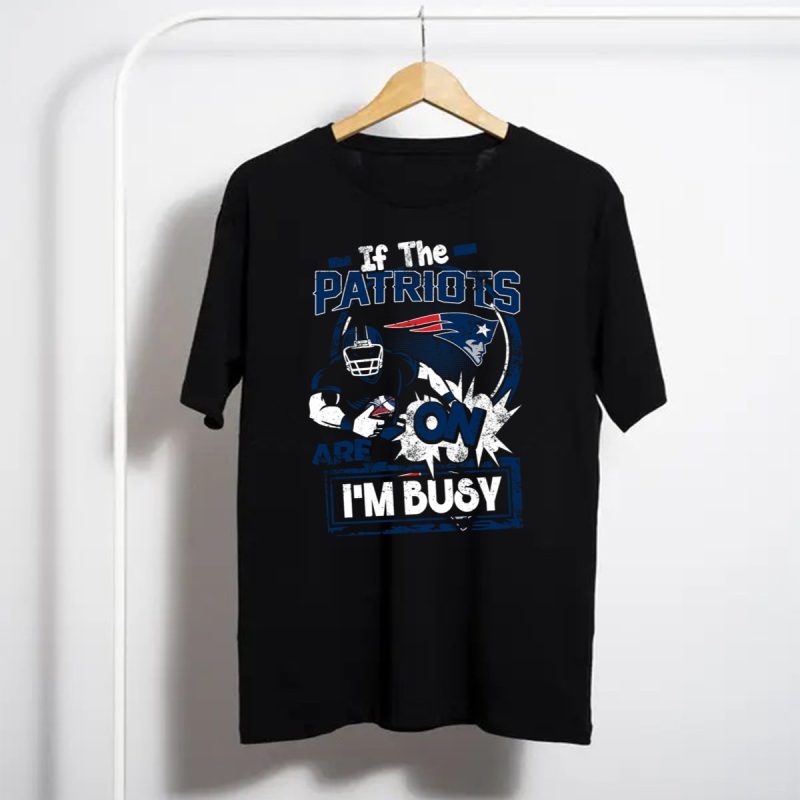 If The Patriots Are On Im Busy T Shirt T Shirt 1