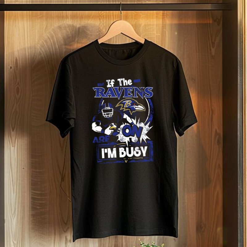 If The Ravens Are On Im Busy Baltimore Ravens T Shirt 1 T Shirt 1
