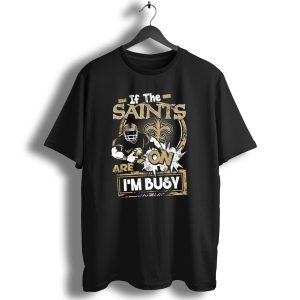 If The Saints Are On Im Busy T Shirt