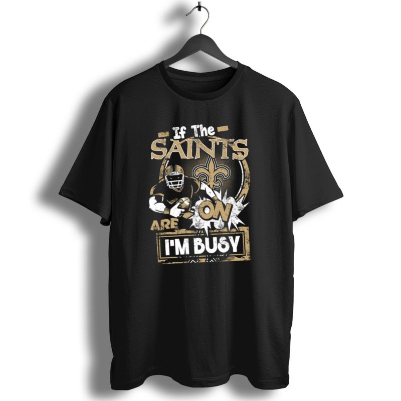 If The Saints Are On Im Busy T Shirt 1 T Shirt 1
