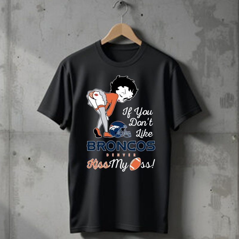 If You Do Not Like Denver Broncos Kiss My Ass Betty Boop T Shirt T Shirt 1