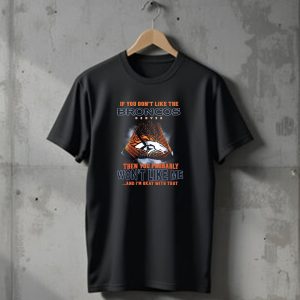 If You Dont Like The Denver Broncos Then You Probably Wont Like Me And Im Okay With That T-Shirt