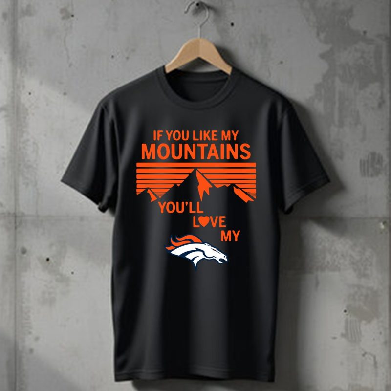 If You Like My Mountains Youll Love My Denver Broncos T Shirt T Shirt 1