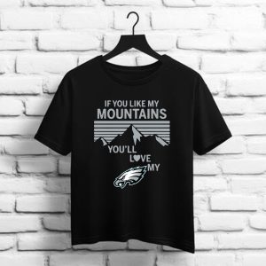 If You Like My Mountains You’ll Love My Philadelphia Eagles shirt