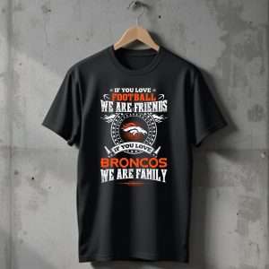 If You Love Football We Are Friends Denver Broncos If You Love Broncos We Are Family T-Shirt