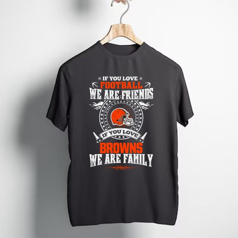 If You Love Football We Are Friends If You Love Cleveland Browns We Are Family T Shirt 1 T Shirt 1