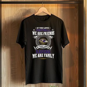 If You Love Football We Are Friends If You Love Ravens We Are Family Baltimore Ravens T-Shirt