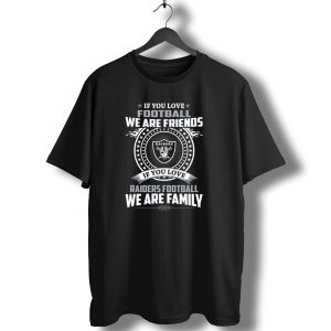 If You Love Raiders Football We Are Family We Are Friends T-Shirt