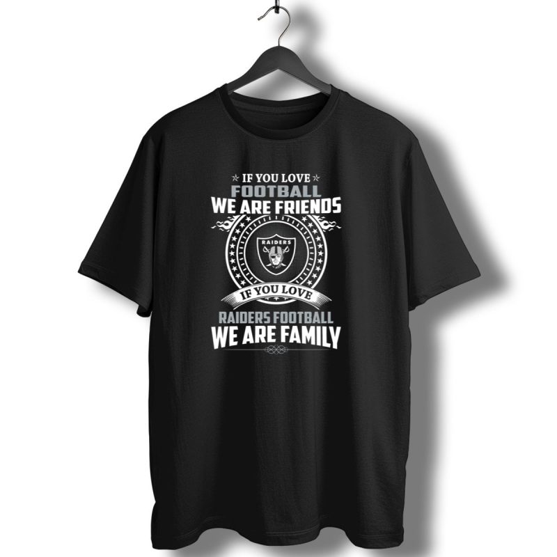 If You Love Raiders Football We Are Family We Are Friends T Shirt 1 T Shirt 1