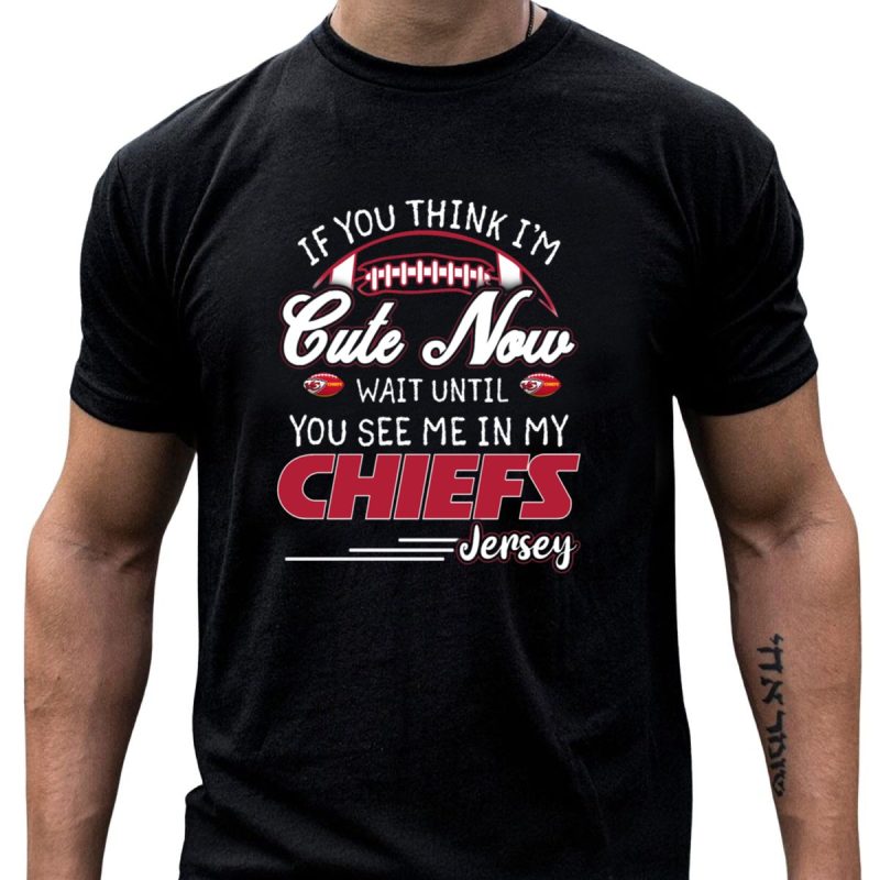 If You Think Im Cute Now Wait Until You See Me In My Chiefs Jersey T Shirt T Shirt 1 1