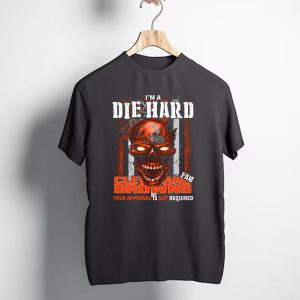 I'm A Die Hard Cleveland Browns Fan Your Approval Is Not Required T-Shirt