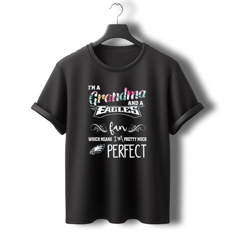 Im A Grandma And A Philadelphia Eagles Fan Which Means Im Pretty Much Perfect T Shirt T Shirt 0 1