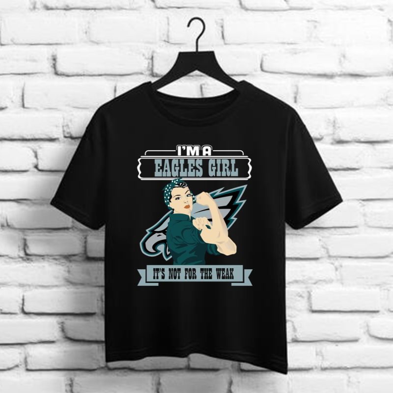 Im A Philadelphia Eagles Girl Its Not For The Weak Shirt T Shirt 1 1
