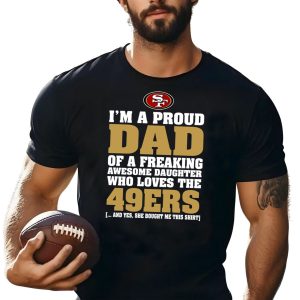 I’m A Proud Dad Of A Freaking Awesome Daughter Who Loves The 49ers shirt