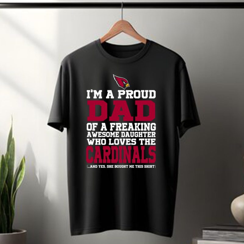 Im A Proud Dad Of A Freaking Awesome Daughter Who Loves The Arizona Cardinals T Shirt 1 T Shirt 1