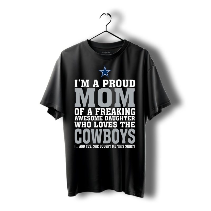 Im A Proud Mom Of A Freaking Awesome Daughter Who Loves The Cowboys Shirt T Shirt 1