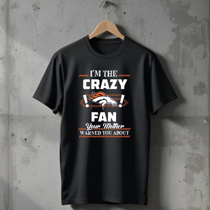 Im The Crazy Denver Broncos Fan Your Mother Warned You About T Shirt 1 T Shirt 1