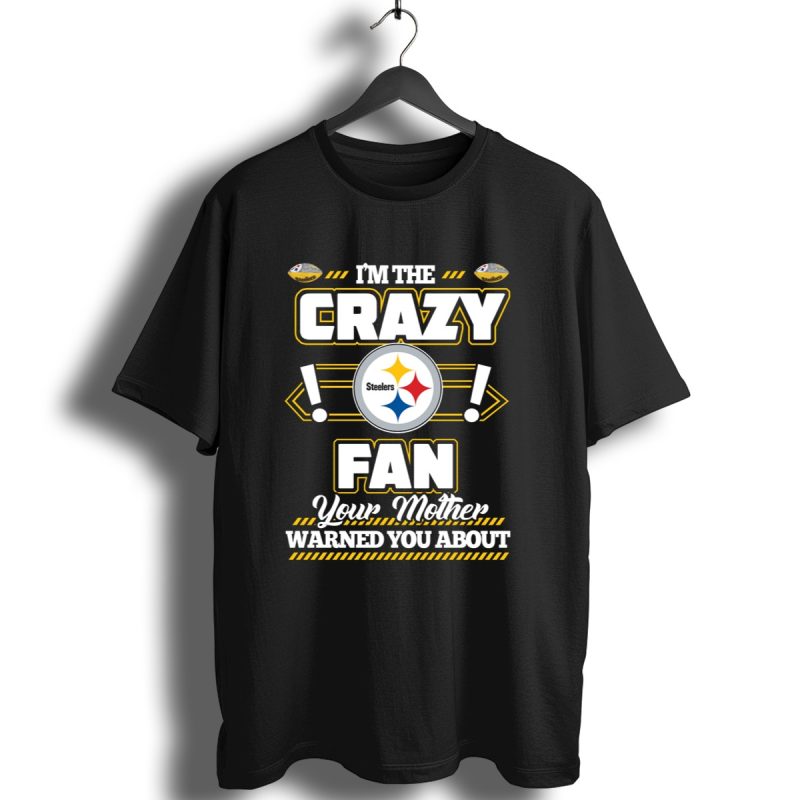 Im The Crazy Fan Your Mother Warned You About Pittsburgh Steelers T Shirt 1 T Shirt 1