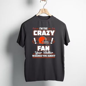 I'm the Crazy Fan Your Mother Warned You About Cleveland Browns T-Shirt