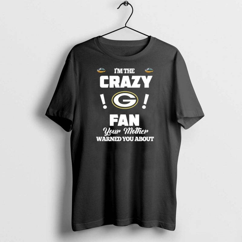 Im The Crazy Green Bay Packers Fan Your Mother Warned You About T Shirt 1 1 T Shirt 1 1