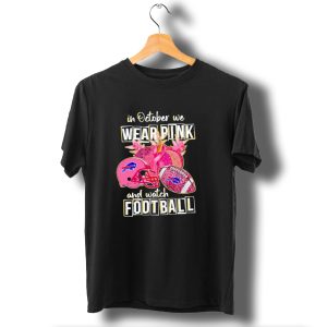 In October We Wear Pink And Watch Football Buffalo Bills T-Shirt