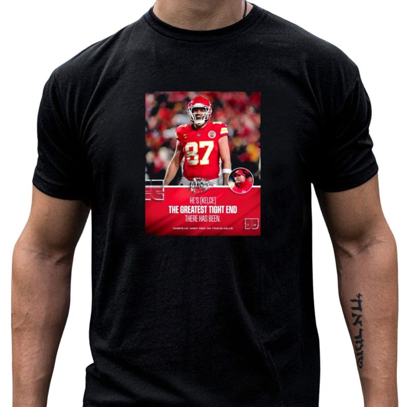 Kansas City Chiefs Hes Kelce 87 The Greatest Tight End There Has Been Chiefs Hc Andy Reid On Travis Kelce T Shirt T Shirt 1 1