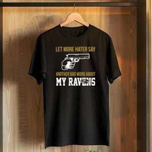 Let More Hater Say Another Bad Word About My Ravens Baltimore Ravens T-Shirt