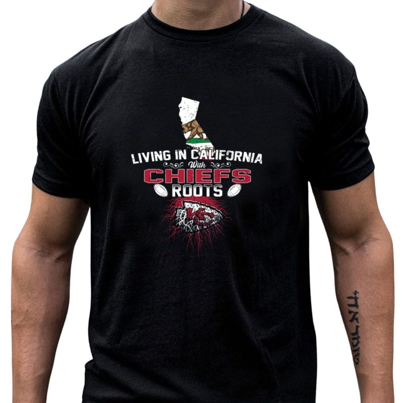 Living In California With Chiefs Roots Kc Football Connection T Shirt T Shirt 1 1