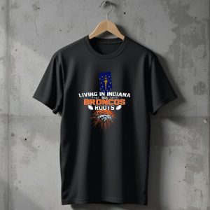 Living In Indiana With Broncos Roots Indiana State Flag and Denver Broncos T-Shirt