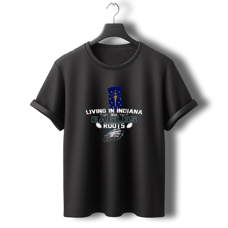 Living In Indiana With Philadelphia Eagles Roots T Shirt T Shirt 0 1
