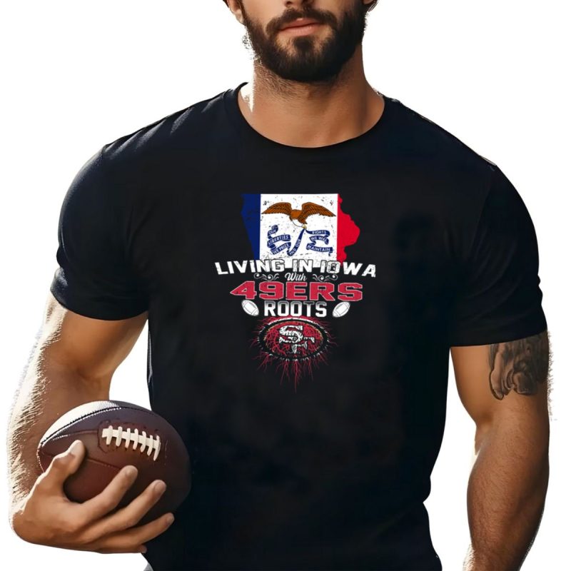 Living In Iowa With 49Ers Roots San Francisco Football Heritage T Shirt T Shirt 1