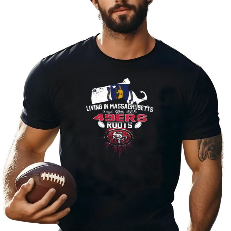 Living In Massachusetts With 49Ers Roots San Francisco T Shirt T Shirt 1
