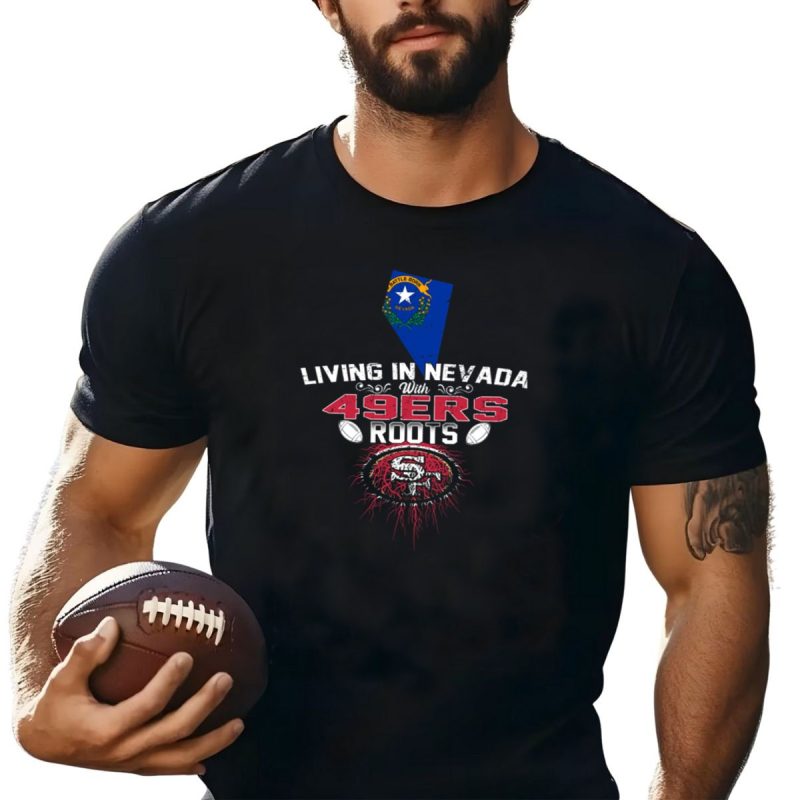 Living In Nevada With San Francisco 49Ers Roots And Nevada State Flag T Shirt T Shirt 1