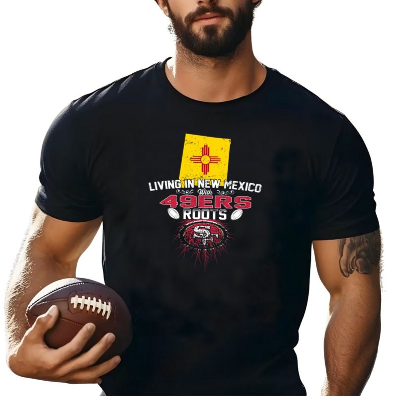 Living In New Mexico With 49Ers Roots San Francisco Football T Shirt T Shirt 1
