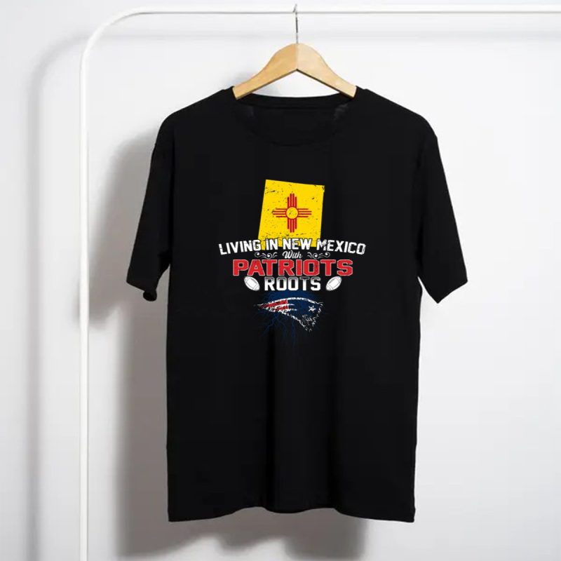Living In New Mexico With Patriots Roots New England Patriots T Shirt T Shirt 1
