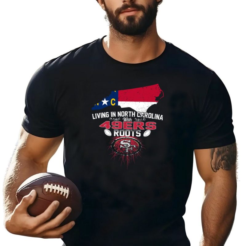 Living In North Carolina With 49Ers Roots 49Ers Logo And North Carolina Map T Shirt T Shirt 1