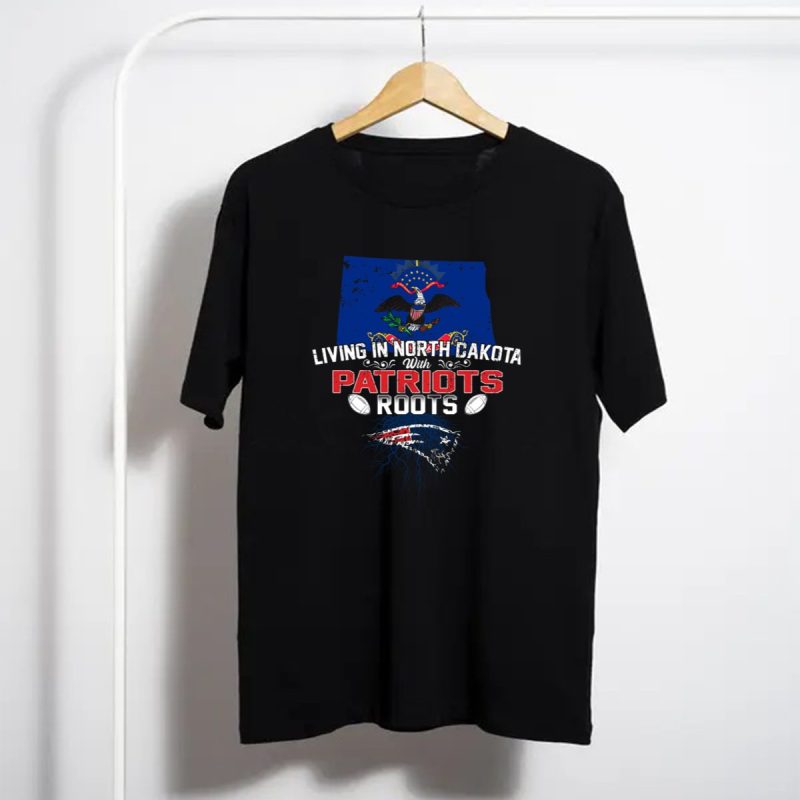 Living In North Dakota With Patriots Roots And New England Patriots T Shirt T Shirt 1